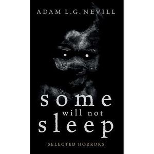 Some Will Not Sleep: Selected Horrors -- Adam Nevill